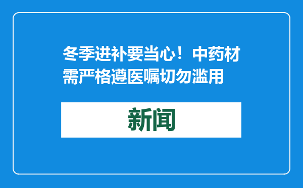 冬季进补要当心！中药材需严格遵医嘱切勿滥用