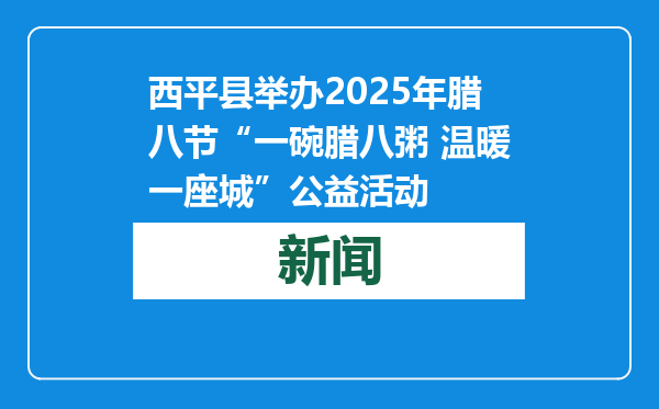 西平县举办2025年腊八节“一碗腊八粥 温暖一座城”公益活动