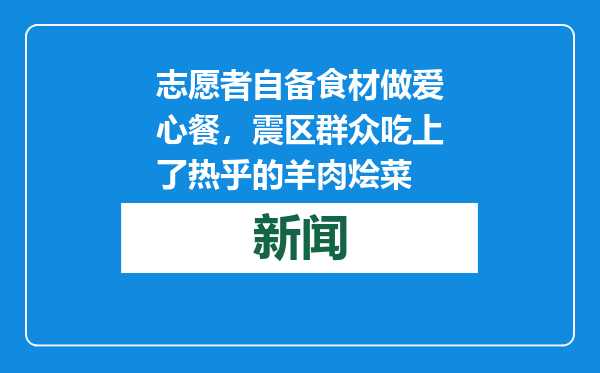 志愿者自备食材做爱心餐，震区群众吃上了热乎的羊肉烩菜