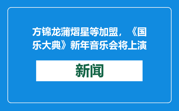 方锦龙蒲熠星等加盟，《国乐大典》新年音乐会将上演