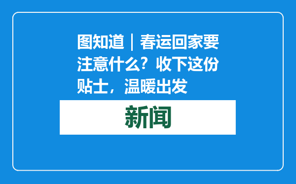 图知道｜春运回家要注意什么？收下这份贴士，温暖出发