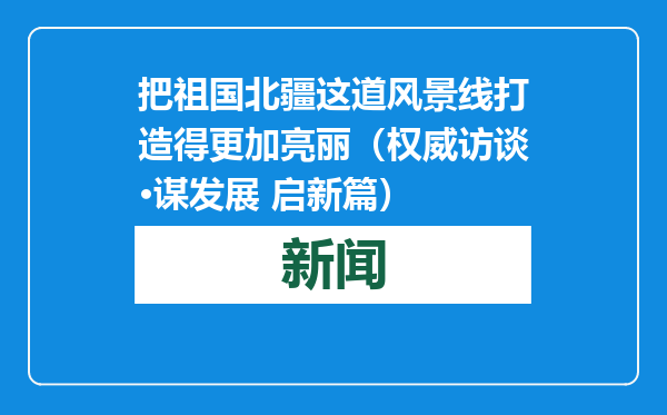 把祖国北疆这道风景线打造得更加亮丽（权威访谈·谋发展 启新篇）