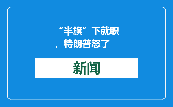 “半旗”下就职，特朗普怒了