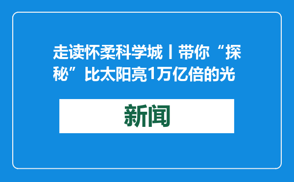 走读怀柔科学城丨带你“探秘”比太阳亮1万亿倍的光