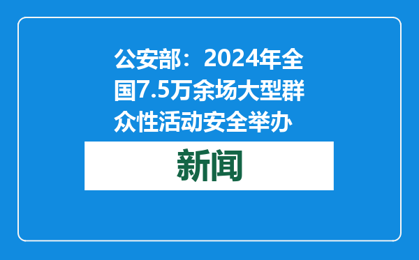 公安部：2024年全国7.5万余场大型群众性活动安全举办