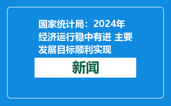 国家统计局：2024年经济运行稳中有进 主要发展目标顺利实现