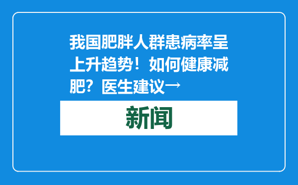 我国肥胖人群患病率呈上升趋势！如何健康减肥？医生建议→