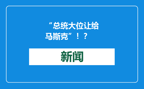 “总统大位让给马斯克”！？