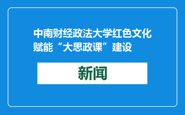 中南财经政法大学红色文化赋能“大思政课”建设