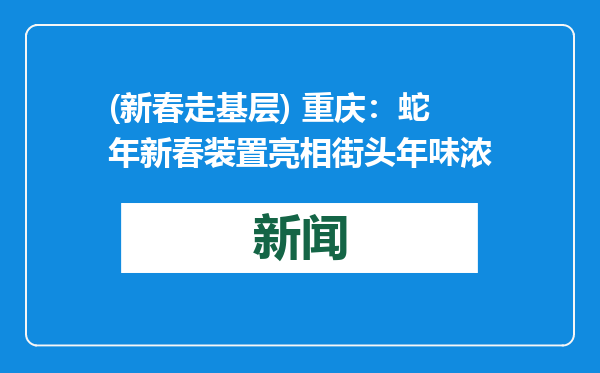 (新春走基层) 重庆：蛇年新春装置亮相街头年味浓