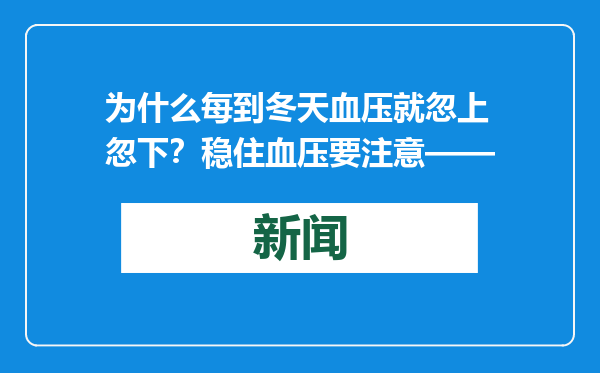 为什么每到冬天血压就忽上忽下？稳住血压要注意——