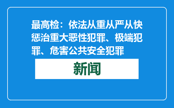 最高检：依法从重从严从快惩治重大恶性犯罪、极端犯罪、危害公共安全犯罪