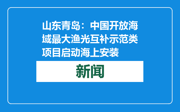 山东青岛：中国开放海域最大渔光互补示范类项目启动海上安装