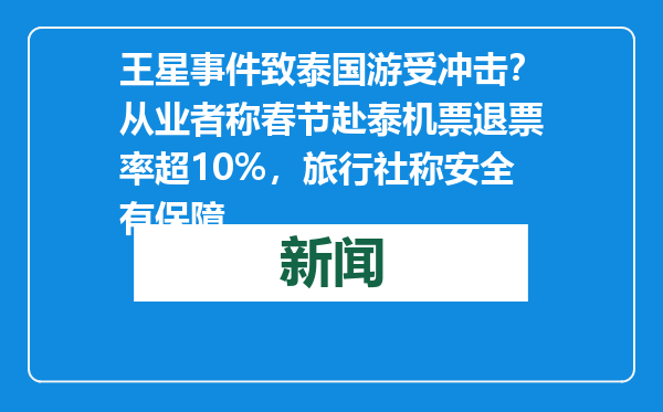 王星事件致泰国游受冲击？从业者称春节赴泰机票退票率超10%，旅行社称安全有保障