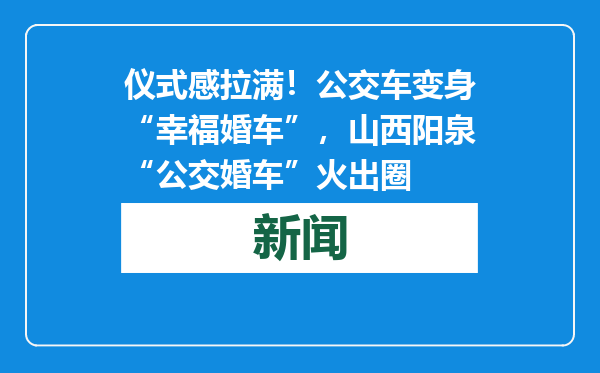 仪式感拉满！公交车变身“幸福婚车”，山西阳泉“公交婚车”火出圈