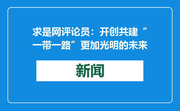 求是网评论员：开创共建“一带一路”更加光明的未来