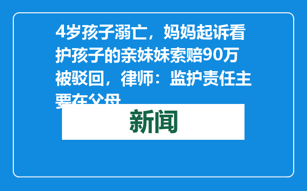 4岁孩子溺亡，妈妈起诉看护孩子的亲妹妹索赔90万被驳回，律师：监护责任主要在父母