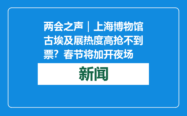 两会之声｜上海博物馆古埃及展热度高抢不到票？春节将加开夜场