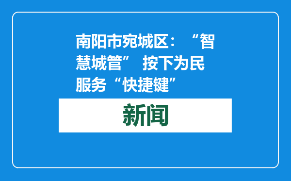 南阳市宛城区：“智慧城管” 按下为民服务“快捷键”