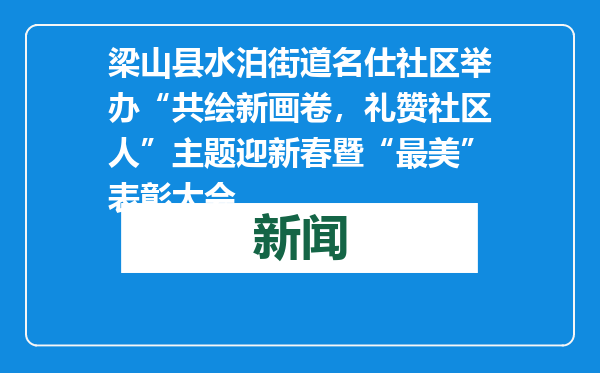 梁山县水泊街道名仕社区举办“共绘新画卷，礼赞社区人”主题迎新春暨“最美”表彰大会