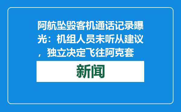 阿航坠毁客机通话记录曝光：机组人员未听从建议，独立决定飞往阿克套