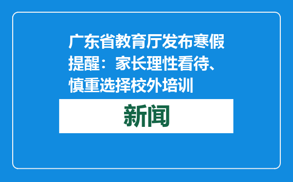广东省教育厅发布寒假提醒：家长理性看待、慎重选择校外培训