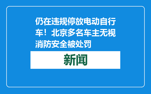 仍在违规停放电动自行车！北京多名车主无视消防安全被处罚