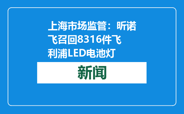 上海市场监管：昕诺飞召回8316件飞利浦LED电池灯