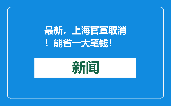 最新，上海官宣取消！能省一大笔钱！