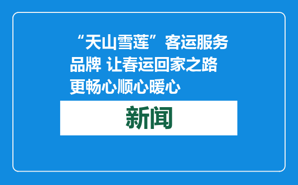 “天山雪莲”客运服务品牌 让春运回家之路更畅心顺心暖心