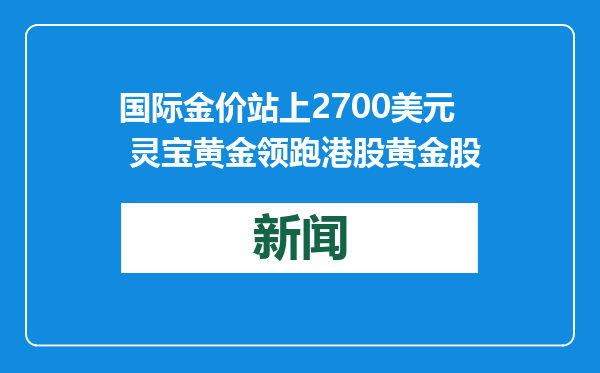 国际金价站上2700美元 灵宝黄金领跑港股黄金股