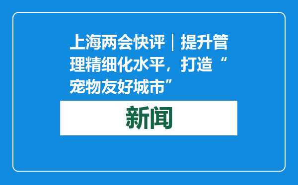 上海两会快评｜提升管理精细化水平，打造“宠物友好城市”