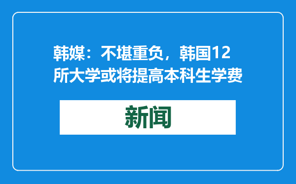 韩媒：不堪重负，韩国12所大学或将提高本科生学费