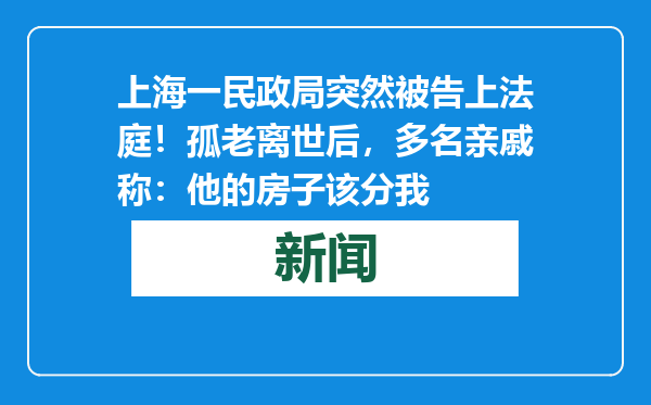 上海一民政局突然被告上法庭！孤老离世后，多名亲戚称：他的房子该分我