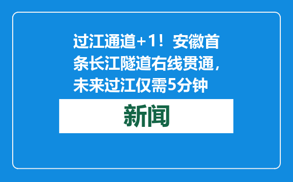 过江通道+1！安徽首条长江隧道右线贯通，未来过江仅需5分钟