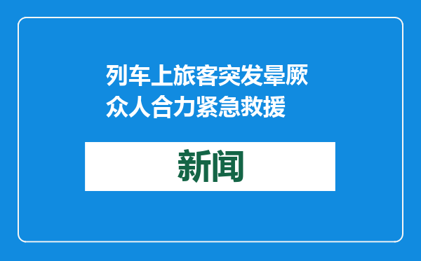 列车上旅客突发晕厥 众人合力紧急救援