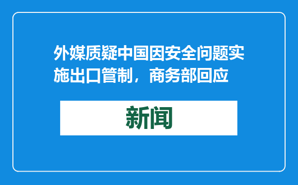 外媒质疑中国因安全问题实施出口管制，商务部回应