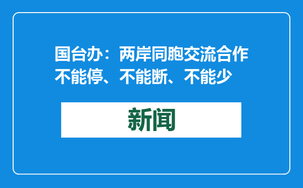 国台办：两岸同胞交流合作不能停、不能断、不能少