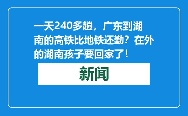 一天240多趟，广东到湖南的高铁比地铁还勤？在外的湖南孩子要回家了！