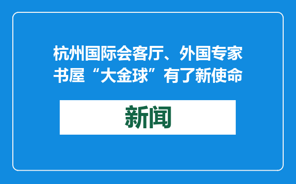 杭州国际会客厅、外国专家书屋“大金球”有了新使命
