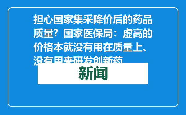 担心国家集采降价后的药品质量？国家医保局：虚高的价格本就没有用在质量上、没有用来研发创新药