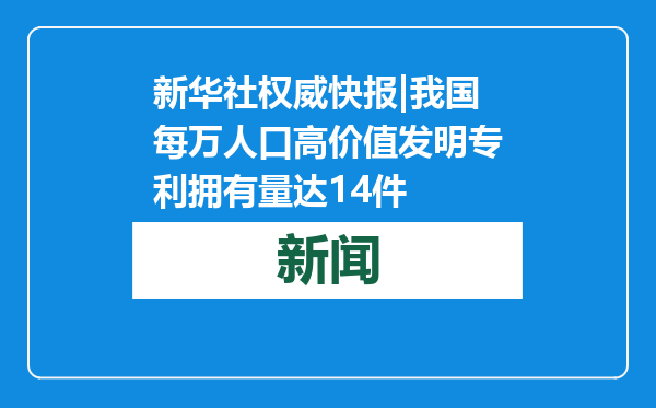 新华社权威快报|我国每万人口高价值发明专利拥有量达14件