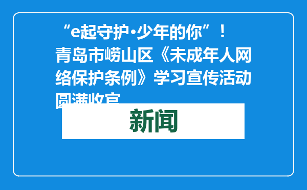 “e起守护·少年的你”！青岛市崂山区《未成年人网络保护条例》学习宣传活动圆满收官