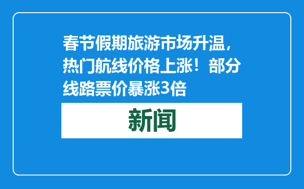 春节假期旅游市场升温，热门航线价格上涨！部分线路票价暴涨3倍