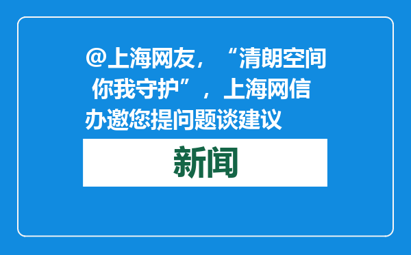 @上海网友，“清朗空间 你我守护”，上海网信办邀您提问题谈建议