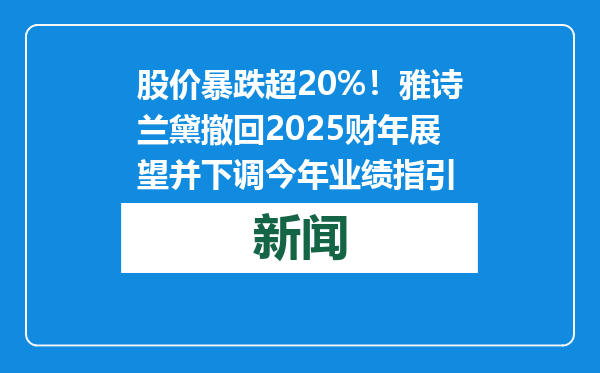 股价暴跌超20%！雅诗兰黛撤回2025财年展望并下调今年业绩指引