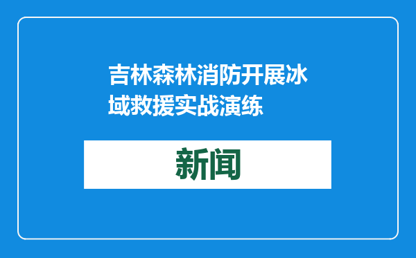 吉林森林消防开展冰域救援实战演练