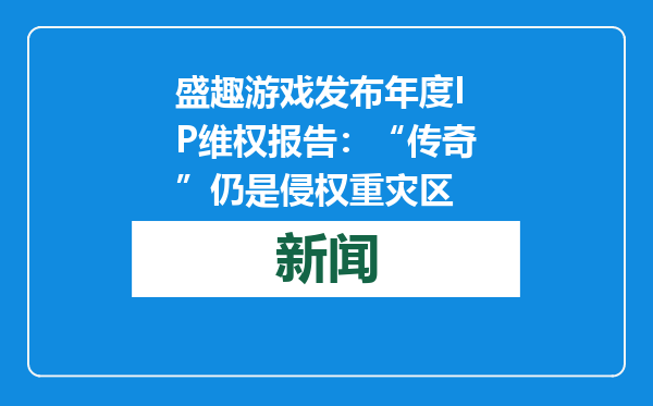 盛趣游戏发布年度IP维权报告：“传奇”仍是侵权重灾区