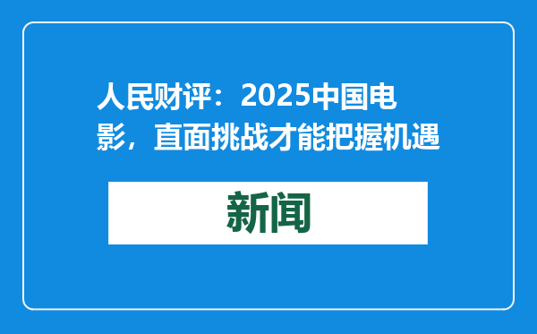 人民财评：2025中国电影，直面挑战才能把握机遇