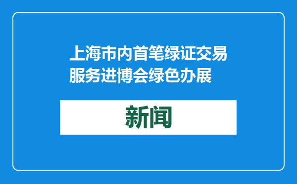 上海市内首笔绿证交易服务进博会绿色办展